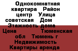 Однокомнатная квартира › Район ­ центр › Улица ­ советская › Дом ­ 55/1 › Этажность дома ­ 7 › Цена ­ 13 000 - Тюменская обл., Тюмень г. Недвижимость » Квартиры аренда   